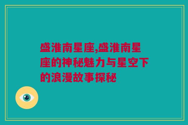盛淮南星座,盛淮南星座的神秘魅力与星空下的浪漫故事探秘