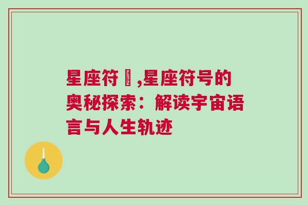 星座符號,星座符号的奥秘探索：解读宇宙语言与人生轨迹