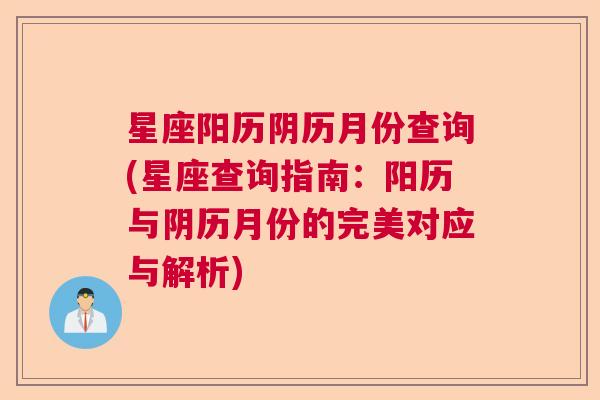 星座阳历阴历月份查询(星座查询指南：阳历与阴历月份的完美对应与解析)