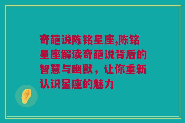 奇葩说陈铭星座,陈铭星座解读奇葩说背后的智慧与幽默，让你重新认识星座的魅力