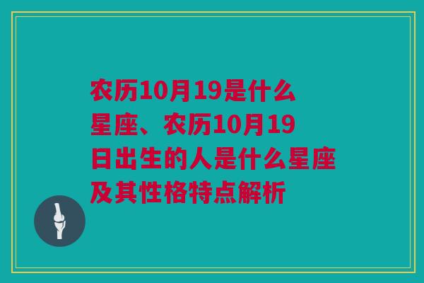 农历10月19是什么星座、农历10月19日出生的人是什么星座及其性格特点解析