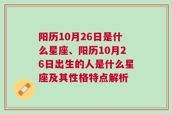 阳历10月26日是什么星座、阳历10月26日出生的人是什么星座及其性格特点解析