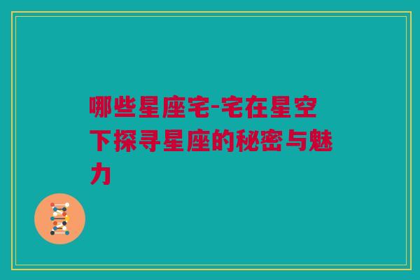 哪些星座宅-宅在星空下探寻星座的秘密与魅力