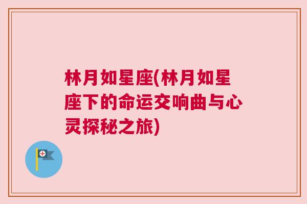 林月如星座(林月如星座下的命运交响曲与心灵探秘之旅)