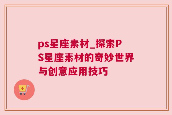 ps星座素材_探索PS星座素材的奇妙世界与创意应用技巧