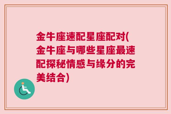 金牛座速配星座配对(金牛座与哪些星座最速配探秘情感与缘分的完美结合)