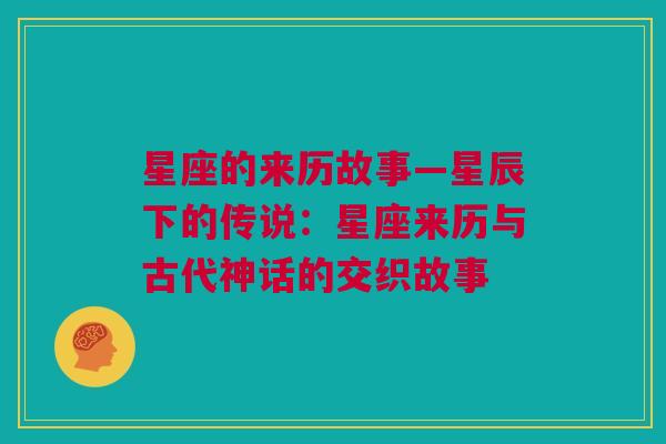 星座的来历故事—星辰下的传说：星座来历与古代神话的交织故事