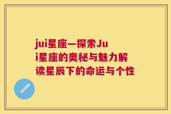 jui星座—探索Jui星座的奥秘与魅力解读星辰下的命运与个性