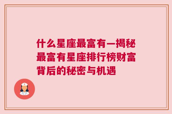 什么星座最富有—揭秘最富有星座排行榜财富背后的秘密与机遇