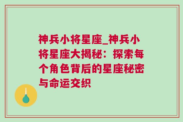 神兵小将星座_神兵小将星座大揭秘：探索每个角色背后的星座秘密与命运交织