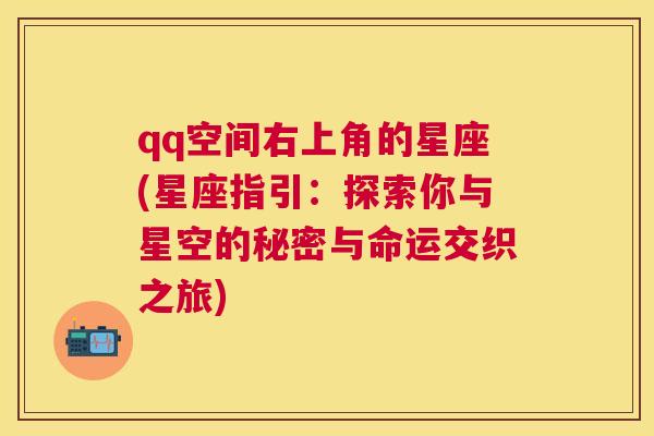 qq空间右上角的星座(星座指引：探索你与星空的秘密与命运交织之旅)