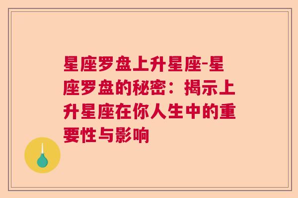 星座罗盘上升星座-星座罗盘的秘密：揭示上升星座在你人生中的重要性与影响