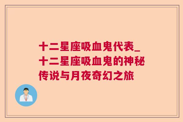 十二星座吸血鬼代表_十二星座吸血鬼的神秘传说与月夜奇幻之旅