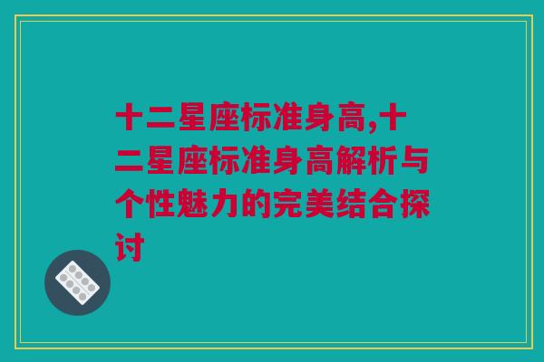 十二星座标准身高,十二星座标准身高解析与个性魅力的完美结合探讨