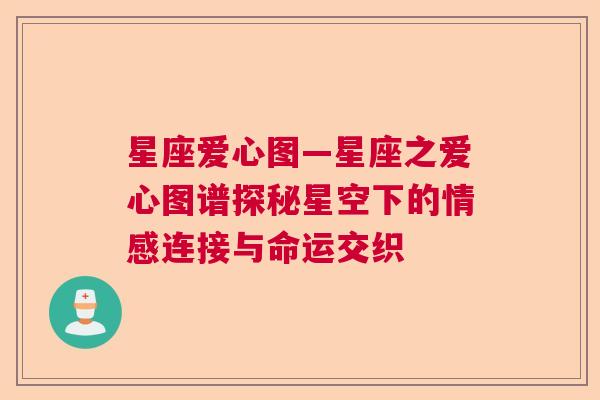 星座爱心图—星座之爱心图谱探秘星空下的情感连接与命运交织