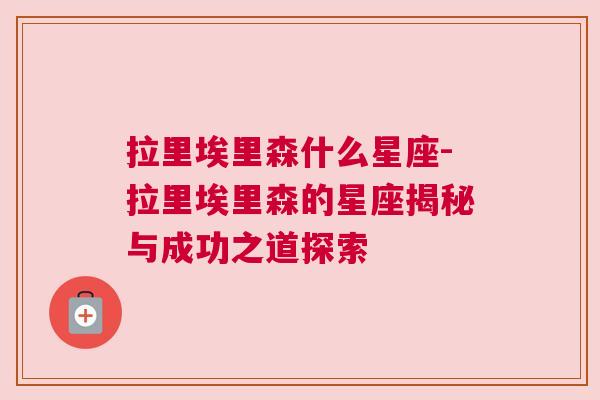 拉里埃里森什么星座-拉里埃里森的星座揭秘与成功之道探索