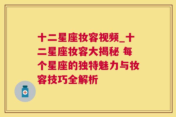 十二星座妆容视频_十二星座妆容大揭秘 每个星座的独特魅力与妆容技巧全解析