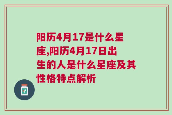 阳历4月17是什么星座,阳历4月17日出生的人是什么星座及其性格特点解析