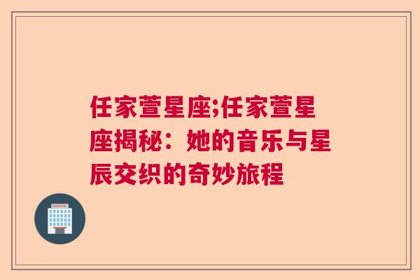 任家萱星座;任家萱星座揭秘：她的音乐与星辰交织的奇妙旅程