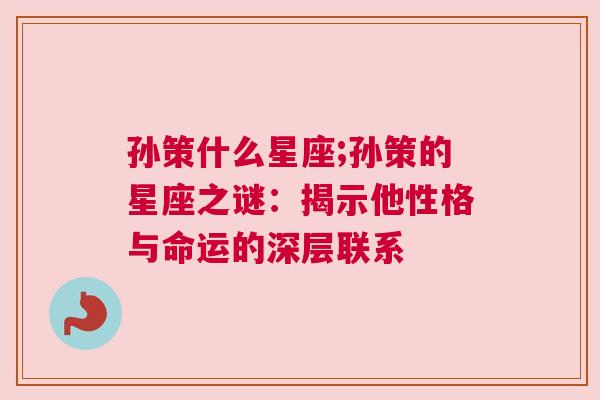 孙策什么星座;孙策的星座之谜：揭示他性格与命运的深层联系