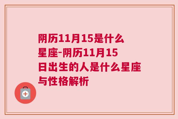 阴历11月15是什么星座-阴历11月15日出生的人是什么星座与性格解析