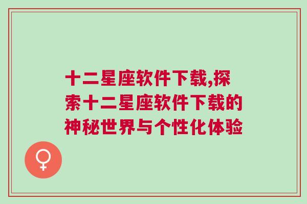 十二星座软件下载,探索十二星座软件下载的神秘世界与个性化体验
