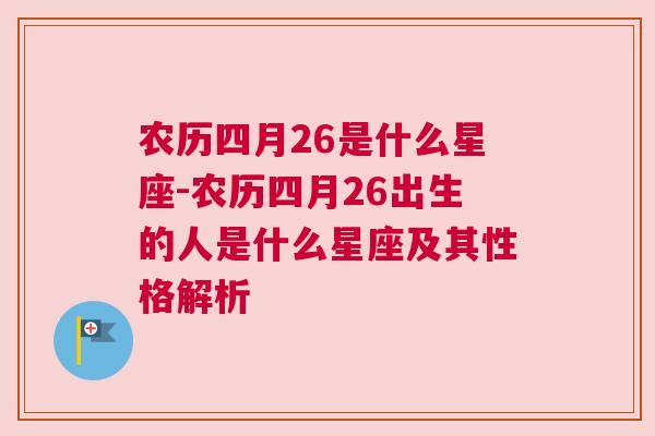 农历四月26是什么星座-农历四月26出生的人是什么星座及其性格解析