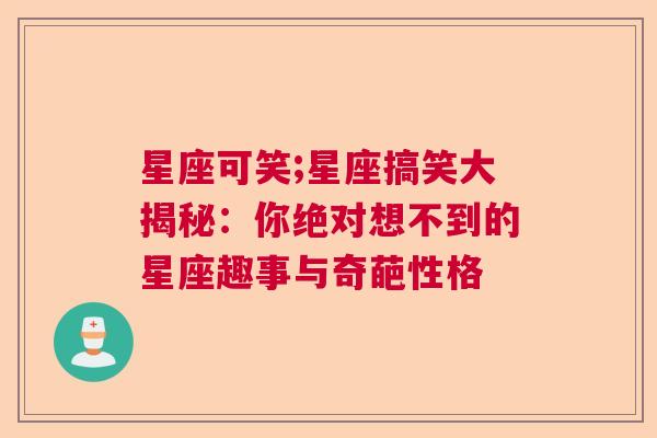 星座可笑;星座搞笑大揭秘：你绝对想不到的星座趣事与奇葩性格