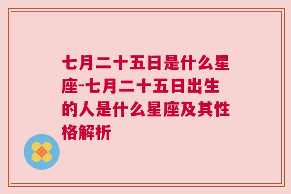 七月二十五日是什么星座-七月二十五日出生的人是什么星座及其性格解析