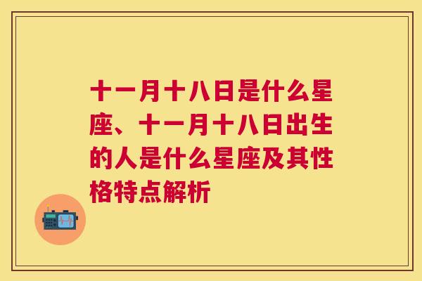 十一月十八日是什么星座、十一月十八日出生的人是什么星座及其性格特点解析