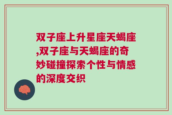 双子座上升星座天蝎座,双子座与天蝎座的奇妙碰撞探索个性与情感的深度交织