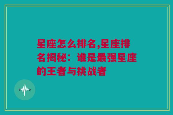 星座怎么排名,星座排名揭秘：谁是最强星座的王者与挑战者