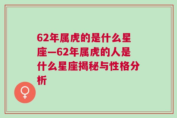62年属虎的是什么星座—62年属虎的人是什么星座揭秘与性格分析
