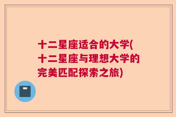 十二星座适合的大学(十二星座与理想大学的完美匹配探索之旅)