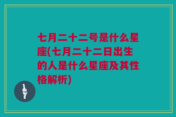 七月二十二号是什么星座(七月二十二日出生的人是什么星座及其性格解析)
