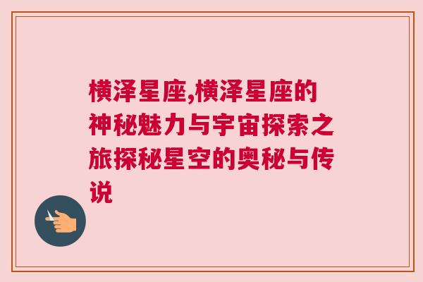横泽星座,横泽星座的神秘魅力与宇宙探索之旅探秘星空的奥秘与传说