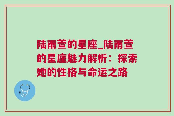 陆雨萱的星座_陆雨萱的星座魅力解析：探索她的性格与命运之路