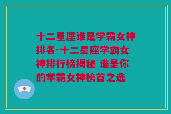 十二星座谁是学霸女神排名-十二星座学霸女神排行榜揭秘 谁是你的学霸女神榜首之选