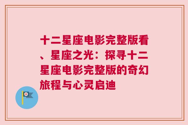十二星座电影完整版看、星座之光：探寻十二星座电影完整版的奇幻旅程与心灵启迪