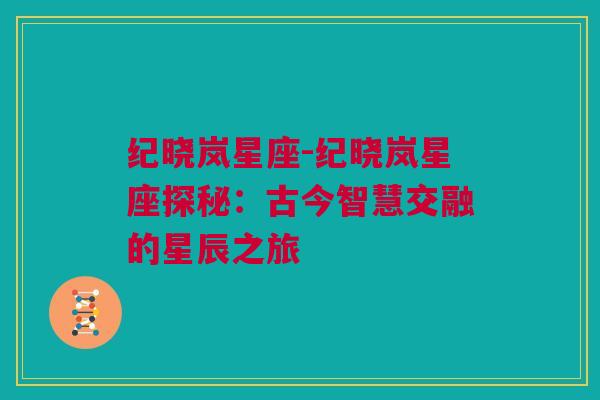 纪晓岚星座-纪晓岚星座探秘：古今智慧交融的星辰之旅