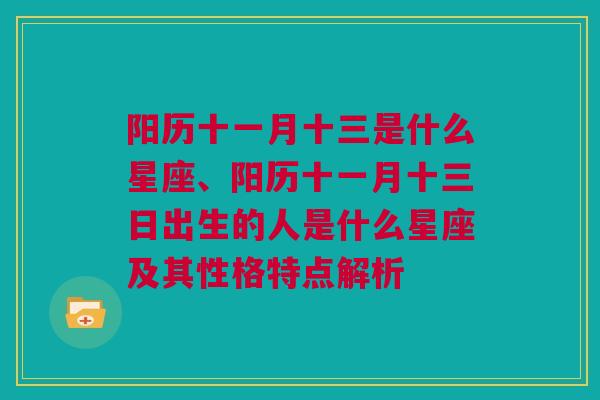 阳历十一月十三是什么星座、阳历十一月十三日出生的人是什么星座及其性格特点解析