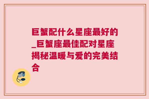巨蟹配什么星座最好的_巨蟹座最佳配对星座揭秘温暖与爱的完美结合