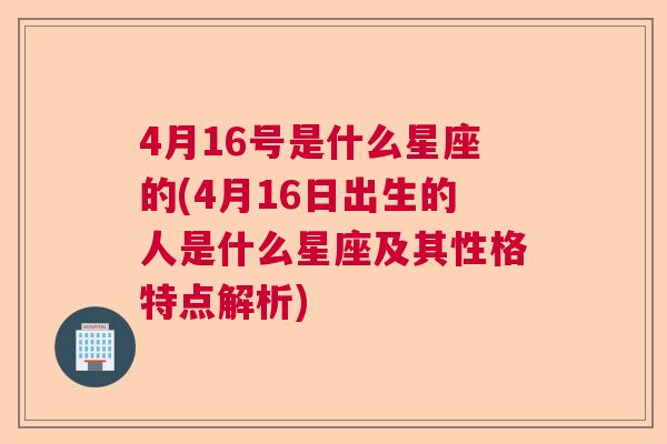 4月16号是什么星座的(4月16日出生的人是什么星座及其性格特点解析)