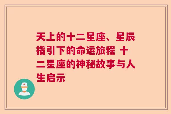 天上的十二星座、星辰指引下的命运旅程 十二星座的神秘故事与人生启示