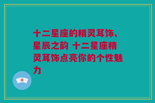 十二星座的精灵耳饰、星辰之韵 十二星座精灵耳饰点亮你的个性魅力