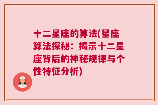 十二星座的算法(星座算法探秘：揭示十二星座背后的神秘规律与个性特征分析)