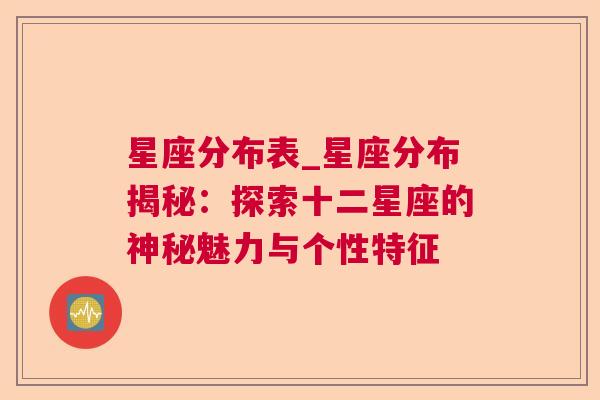 星座分布表_星座分布揭秘：探索十二星座的神秘魅力与个性特征