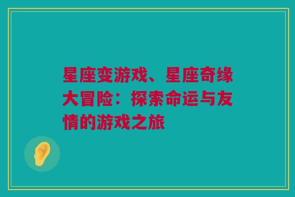 星座变游戏、星座奇缘大冒险：探索命运与友情的游戏之旅