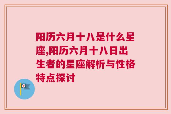 阳历六月十八是什么星座,阳历六月十八日出生者的星座解析与性格特点探讨