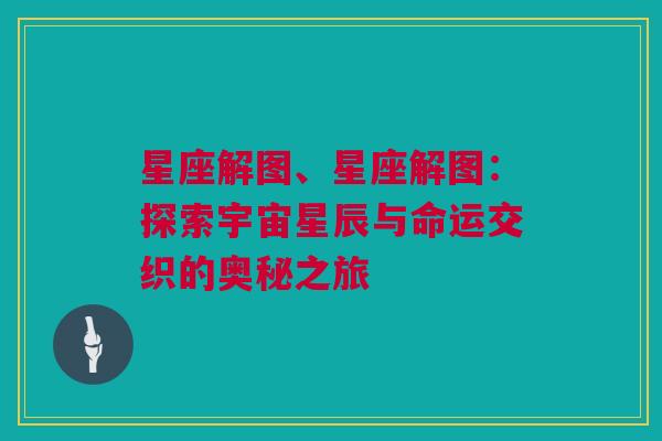 星座解图、星座解图：探索宇宙星辰与命运交织的奥秘之旅